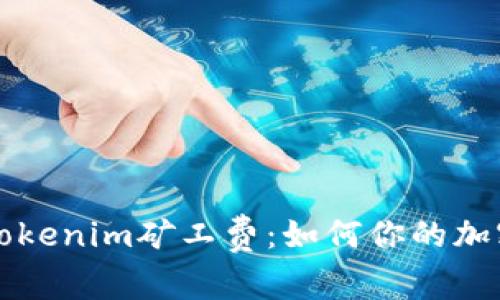 深入解析Tokenim矿工费：如何你的加密交易成本
