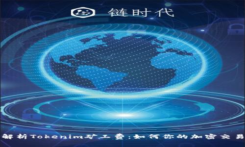 深入解析Tokenim矿工费：如何你的加密交易成本