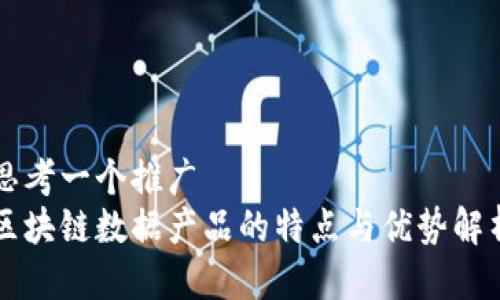 思考一个推广  
区块链数据产品的特点与优势解析