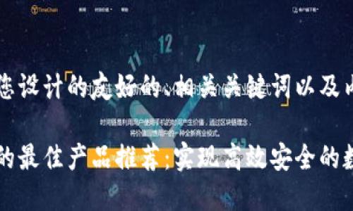 以下是我为您设计的友好的、相关关键词以及内容概述。

区块链技术的最佳产品推荐：实现高效安全的数字资产管理