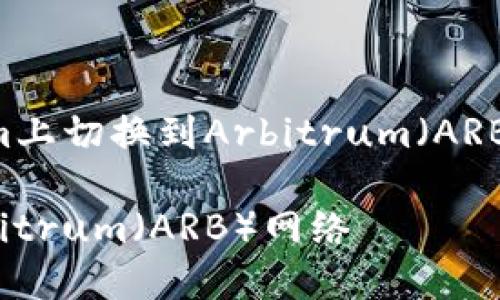 为了让您了解如何在Tokenim上切换到Arbitrum（ARB）网络，请看下面的详细介绍。

如何在Tokenim上切换到Arbitrum（ARB）网络