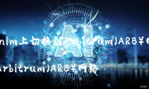 为了让您了解如何在Tokenim上切换到Arbitrum（ARB）网络，请看下面的详细介绍。

如何在Tokenim上切换到Arbitrum（ARB）网络