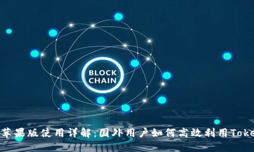 Tokenim苹果版使用详解:国外用户如何高效利用Tokenim应用