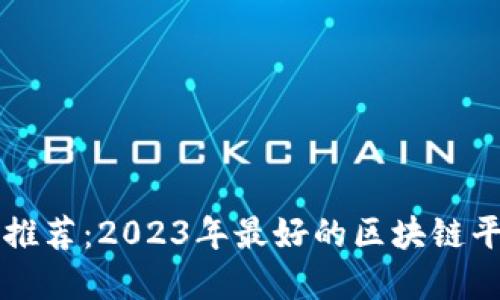 区块链平台推荐:2023年最好的区块链平台完全指南