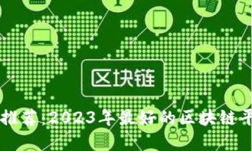 区块链平台推荐:2023年最好的区块链平台完全指南