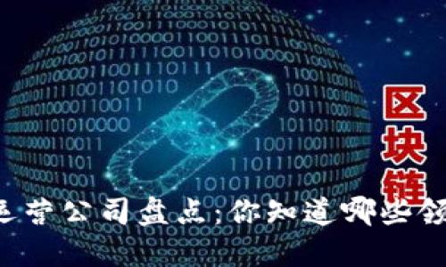 区块链运营公司盘点:你知道哪些领先企业?