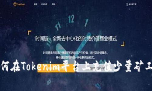 如何在Tokenim平台上充值少量矿工费