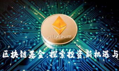 深入了解区块链基金:探索投资新机遇与市场潜力