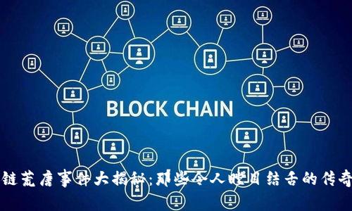 区块链荒唐事件大揭秘：那些令人瞠目结舌的传奇故事