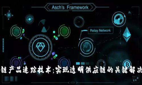 区块链产品追踪技术:实现透明供应链的关键解决方案