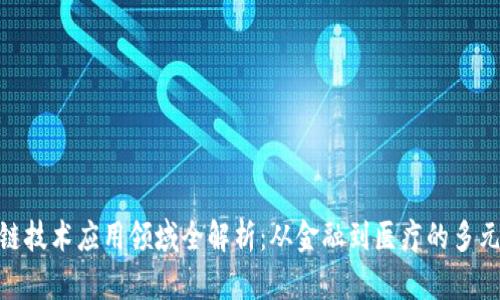 区块链技术应用领域全解析:从金融到医疗的多元价值