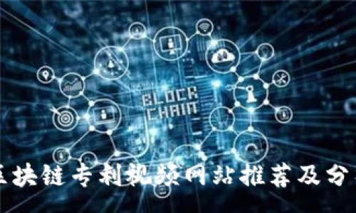:
区块链专利视频网站推荐及分析