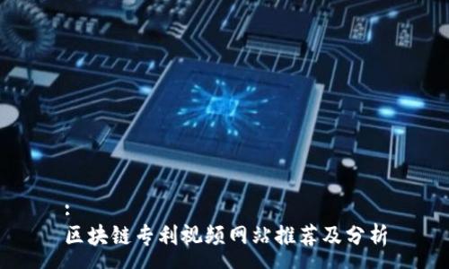 :
区块链专利视频网站推荐及分析