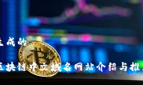 生成的

区块链中文域名网站介绍与推荐