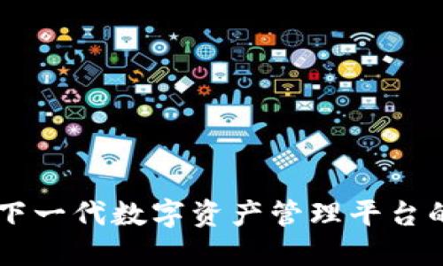 Tokenim：下一代数字资产管理平台的全面介绍