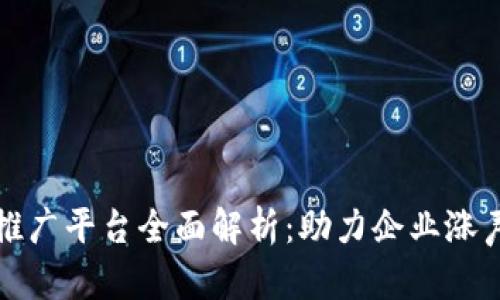 区块链商业推广平台全面解析:助力企业涨声量的新选择