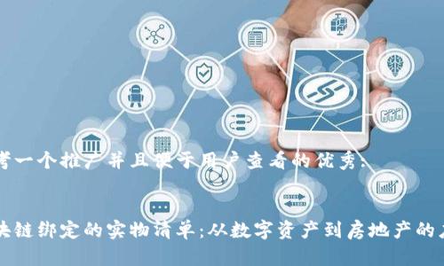 思考一个推广并且便于用户查看的优秀:


区块链绑定的实物清单：从数字资产到房地产的应用