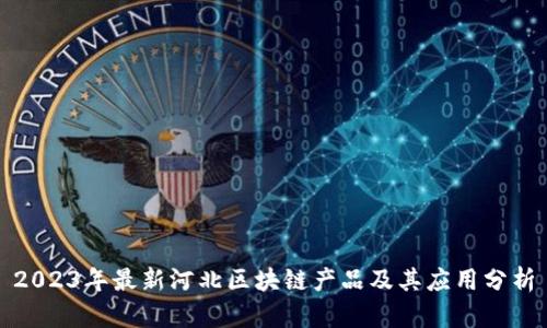 2023年最新河北区块链产品及其应用分析
