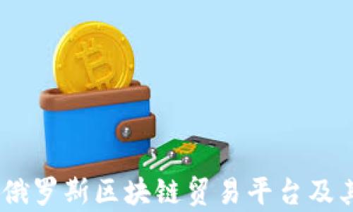 全面解析:俄罗斯区块链贸易平台及其发展现状