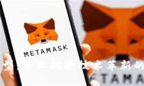 区块链转型:企业拥抱技术革新的优势分析