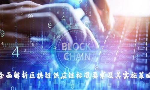 全面解析区块链供应链标准要求及其实施策略