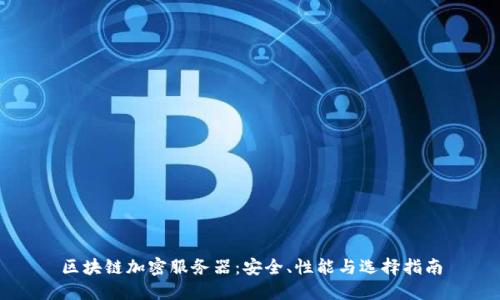 区块链加密服务器:安全、性能与选择指南