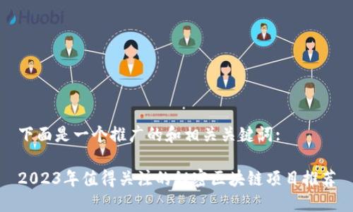 下面是一个推广的和相关关键词:
2023年值得关注的秘密区块链项目推荐