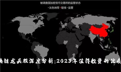 区块链龙头股深度分析:2023年值得投资的优质股票