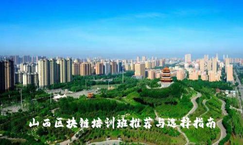 山西区块链培训班推荐与选择指南