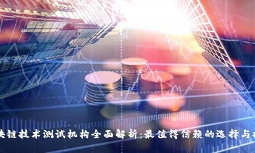 区块链技术测试机构全面解析:最值得信赖的选择与推荐