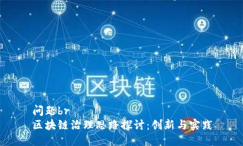 问题br
区块链治理思路探讨:创新与实践