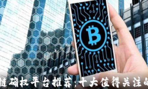 区块链确权平台推荐:十大值得关注的网站