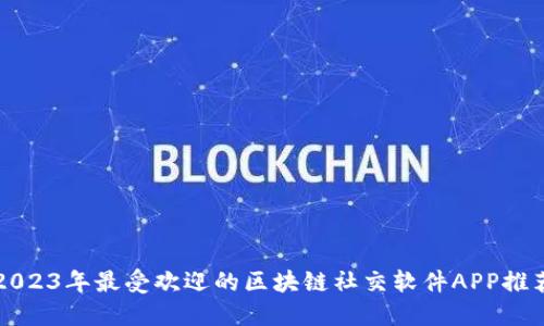 2023年最受欢迎的区块链社交软件APP推荐