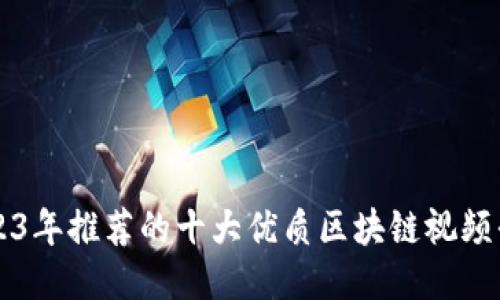 2023年推荐的十大优质区块链视频平台