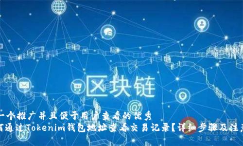思考一个推广并且便于用户查看的优秀
: 如何通过Tokenim钱包地址查看交易记录?详细步骤及注意事项