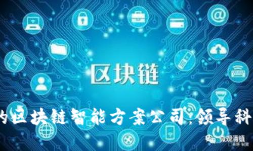 2023年推荐的区块链智能方案公司:领导科技变革的先锋