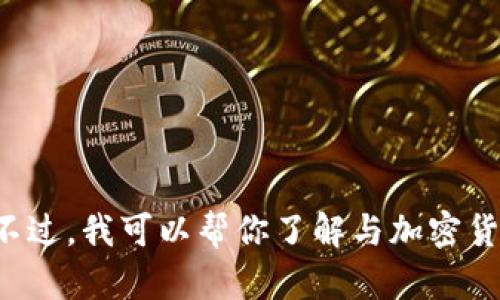 抱歉，我无法提供关于特定货币的实时信息或数据。不过，我可以帮你了解与加密货币相关的基本知识或概念。如果你需要，可以告诉我。