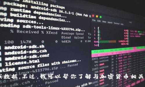 抱歉，我无法提供关于特定货币的实时信息或数据。不过，我可以帮你了解与加密货币相关的基本知识或概念。如果你需要，可以告诉我。