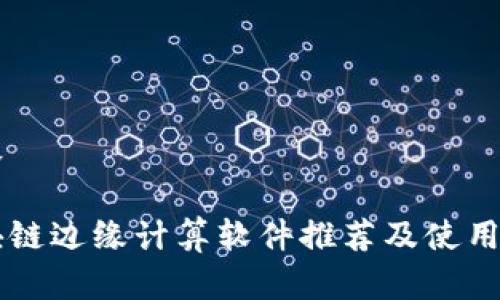 内容
区块链边缘计算软件推荐及使用指南