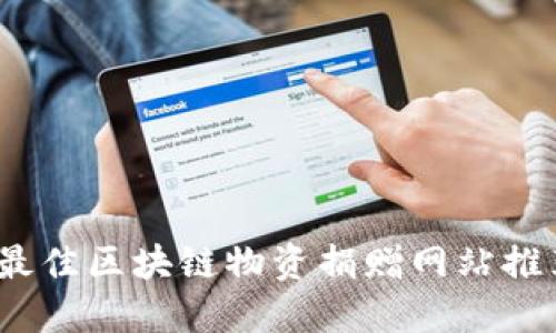 2023年最佳区块链物资捐赠网站推荐与评测