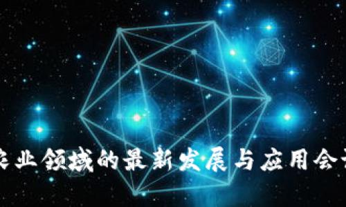区块链在农业领域的最新发展与应用会议内容解析