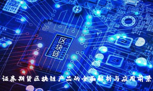 证券期货区块链产品的全面解析与应用前景