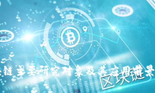 区块链主要研究对象及其应用前景分析