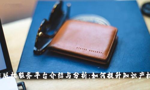 区块链版权服务平台介绍与分析:如何提升知识产权保护?