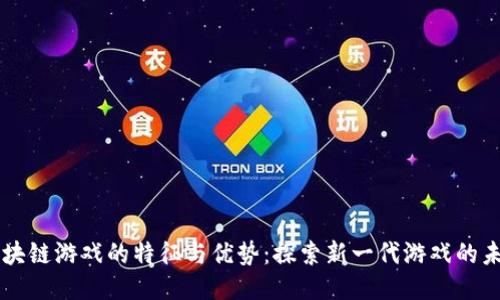 区块链游戏的特征与优势:探索新一代游戏的未来