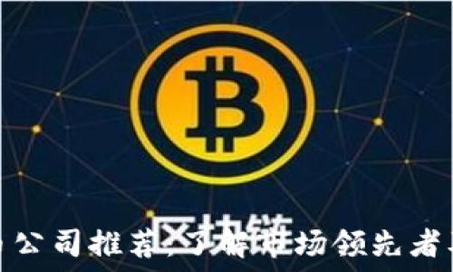区块链炒币公司推荐:了解市场领先者及投资机会