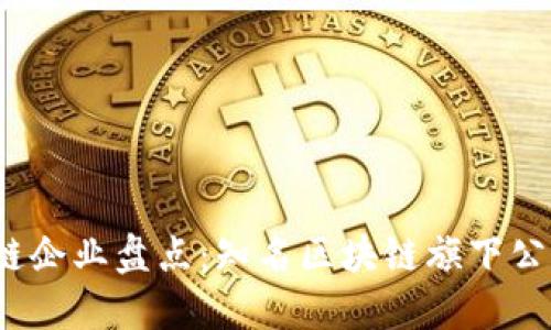 :区块链企业盘点:知名区块链旗下公司一览