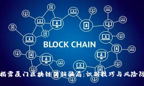 : 揭露厦门区块链传销骗局:识别技巧与风险防范