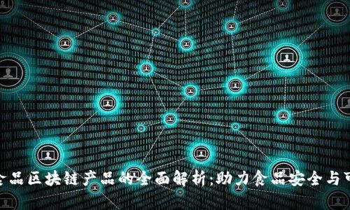 : 农业食品区块链产品的全面解析：助力食品安全与可追溯性
