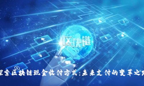 探索区块链现金收付方式:未来支付的变革之路